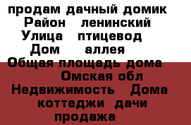 продам дачный домик › Район ­ ленинский › Улица ­ птицевод 3 › Дом ­ 6 аллея 227 › Общая площадь дома ­ 4-2 - Омская обл. Недвижимость » Дома, коттеджи, дачи продажа   